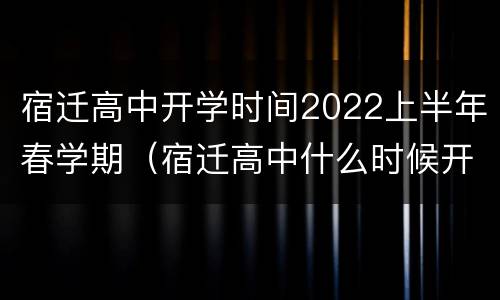 宿迁高中开学时间2022上半年春学期（宿迁高中什么时候开学）