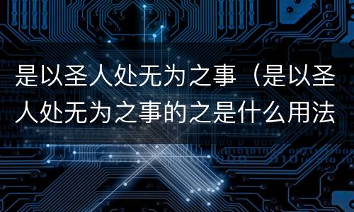 是以圣人处无为之事（是以圣人处无为之事的之是什么用法）