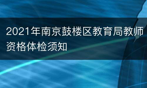 2021年南京鼓楼区教育局教师资格体检须知
