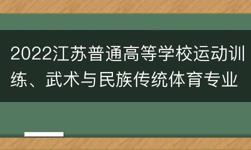 2022江苏普通高等学校运动训练、武术与民族传统体育专业招生院校