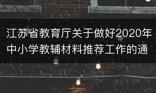 江苏省教育厅关于做好2020年中小学教辅材料推荐工作的通知