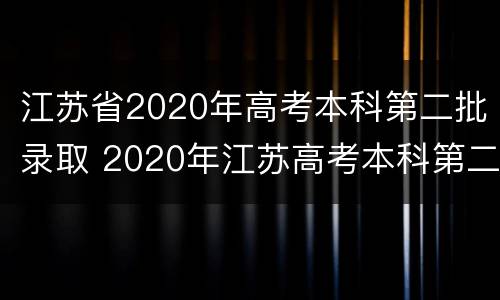 江苏省2020年高考本科第二批录取 2020年江苏高考本科第二批投档线
