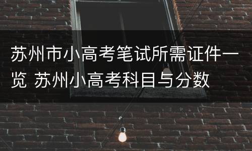 苏州市小高考笔试所需证件一览 苏州小高考科目与分数