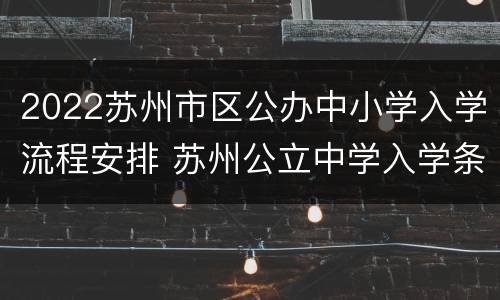 2022苏州市区公办中小学入学流程安排 苏州公立中学入学条件