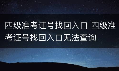 四级准考证号找回入口 四级准考证号找回入口无法查询