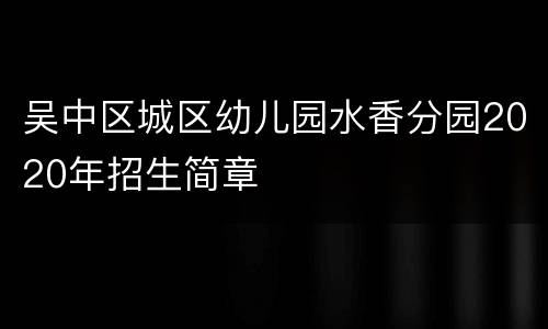 吴中区城区幼儿园水香分园2020年招生简章