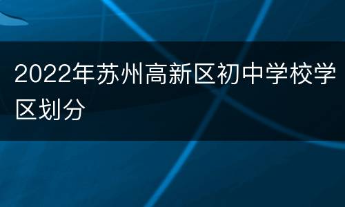 2022年苏州高新区初中学校学区划分