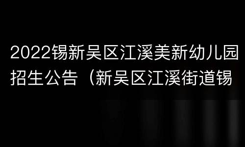 2022锡新吴区江溪美新幼儿园招生公告（新吴区江溪街道锡兴北路199-1号）