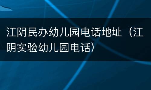 江阴民办幼儿园电话地址（江阴实验幼儿园电话）