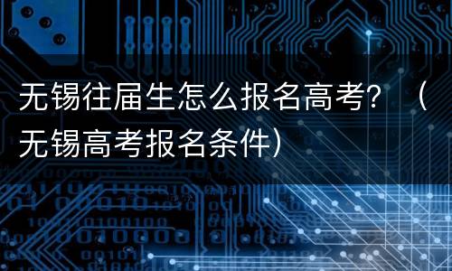 无锡往届生怎么报名高考？（无锡高考报名条件）
