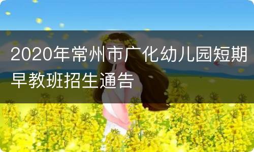 2020年常州市广化幼儿园短期早教班招生通告