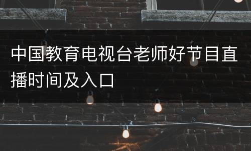 中国教育电视台老师好节目直播时间及入口