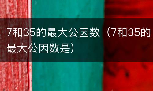 7和35的最大公因数（7和35的最大公因数是）