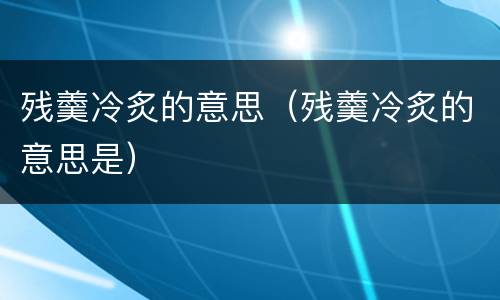 残羹冷炙的意思（残羹冷炙的意思是）