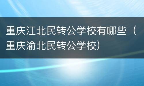 重庆江北民转公学校有哪些（重庆渝北民转公学校）