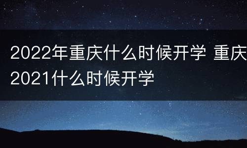 2022年重庆什么时候开学 重庆2021什么时候开学