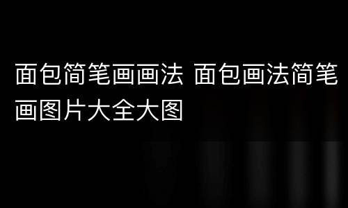 面包简笔画画法 面包画法简笔画图片大全大图