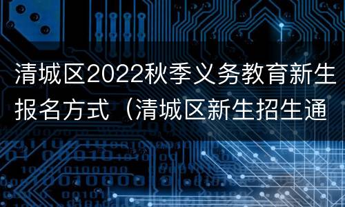 清城区2022秋季义务教育新生报名方式（清城区新生招生通知）