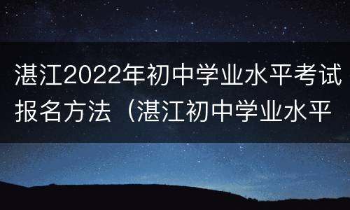 湛江2022年初中学业水平考试报名方法（湛江初中学业水平考试成绩查询）