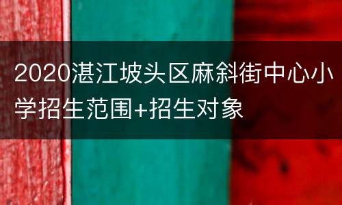 2020湛江坡头区麻斜街中心小学招生范围+招生对象