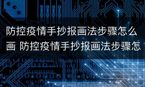 防控疫情手抄报画法步骤怎么画 防控疫情手抄报画法步骤怎么画简单