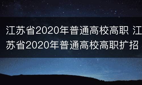 江苏省2020年普通高校高职 江苏省2020年普通高校高职扩招