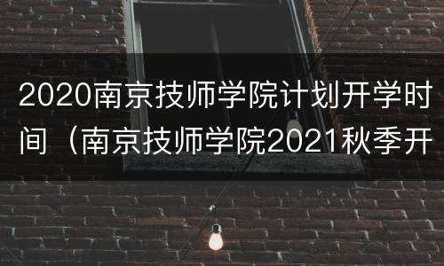 2020南京技师学院计划开学时间（南京技师学院2021秋季开学时间）