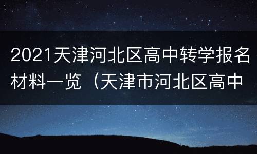 2021天津河北区高中转学报名材料一览（天津市河北区高中转学政策）
