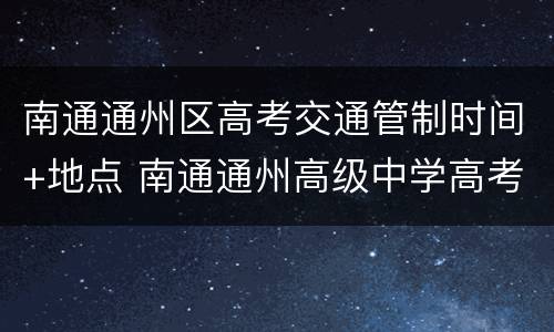 南通通州区高考交通管制时间+地点 南通通州高级中学高考