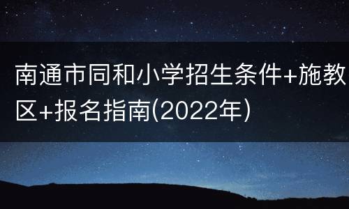 南通市同和小学招生条件+施教区+报名指南(2022年)