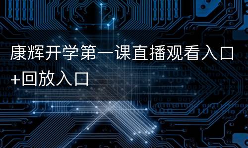 康辉开学第一课直播观看入口+回放入口