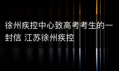 徐州疾控中心致高考考生的一封信 江苏徐州疾控