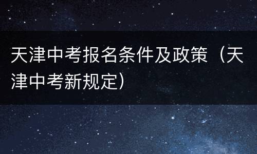 天津中考报名条件及政策（天津中考新规定）