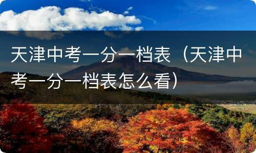 天津中考一分一档表（天津中考一分一档表怎么看）