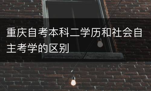 重庆自考本科二学历和社会自主考学的区别