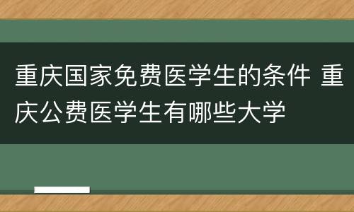 重庆国家免费医学生的条件 重庆公费医学生有哪些大学