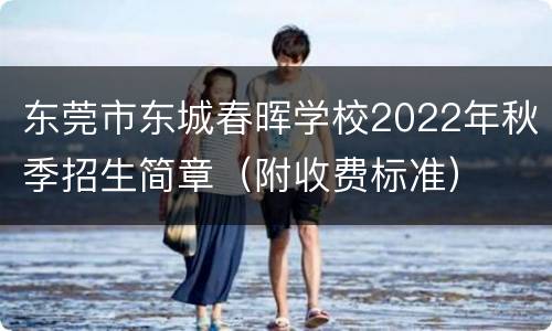 东莞市东城春晖学校2022年秋季招生简章（附收费标准）