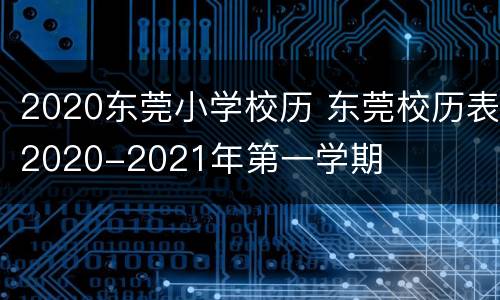 2020东莞小学校历 东莞校历表2020-2021年第一学期