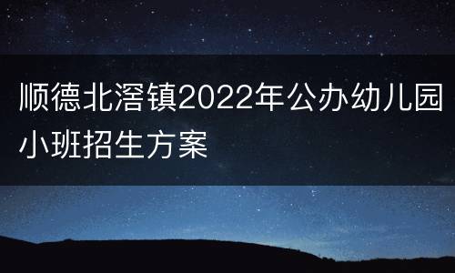 顺德北滘镇2022年公办幼儿园小班招生方案