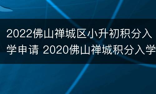 2022佛山禅城区小升初积分入学申请 2020佛山禅城积分入学