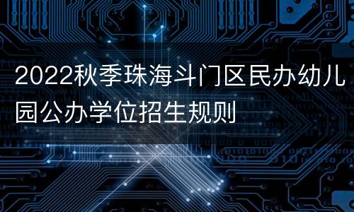2022秋季珠海斗门区民办幼儿园公办学位招生规则