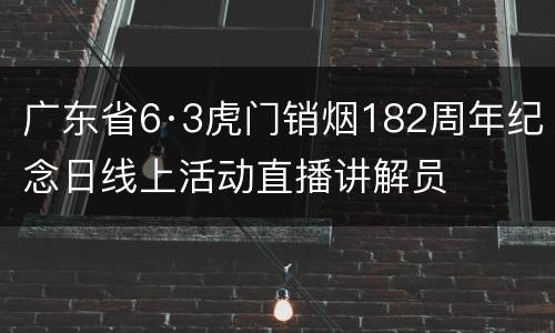 广东省6·3虎门销烟182周年纪念日线上活动直播讲解员