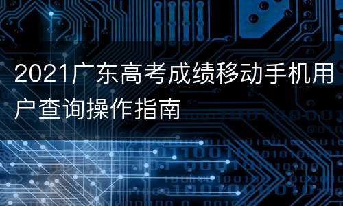 2021广东高考成绩移动手机用户查询操作指南