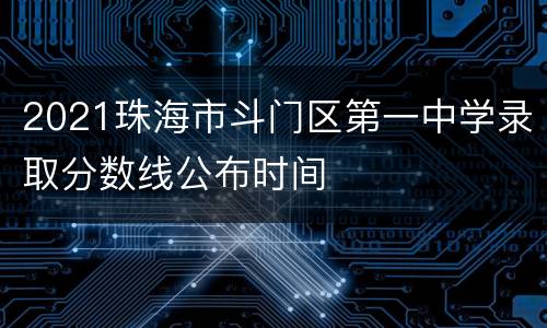 2021珠海市斗门区第一中学录取分数线公布时间