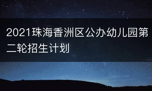 2021珠海香洲区公办幼儿园第二轮招生计划