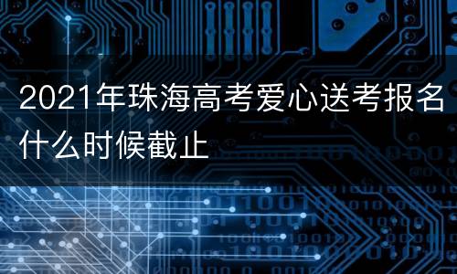 2021年珠海高考爱心送考报名什么时候截止