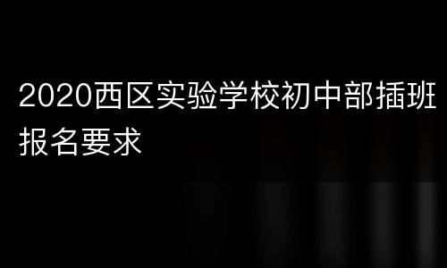 2020西区实验学校初中部插班报名要求