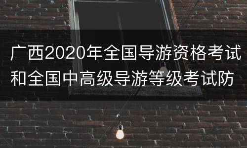 广西2020年全国导游资格考试和全国中高级导游等级考试防疫须知