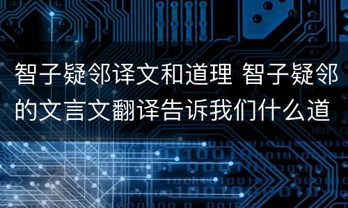 智子疑邻译文和道理 智子疑邻的文言文翻译告诉我们什么道理
