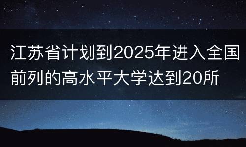 江苏省计划到2025年进入全国前列的高水平大学达到20所